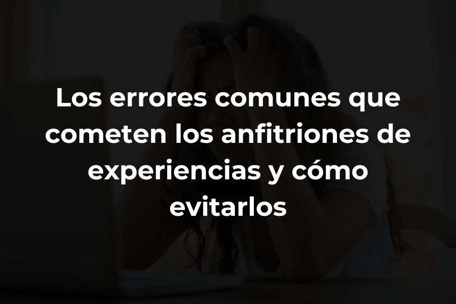 Los errores comunes que cometen los anfitriones de experiencias y cómo evitarlosmm